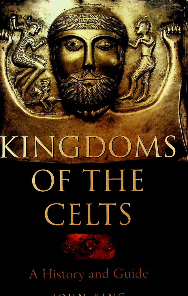 Kingdoms of the Celts A History and Guide by John King