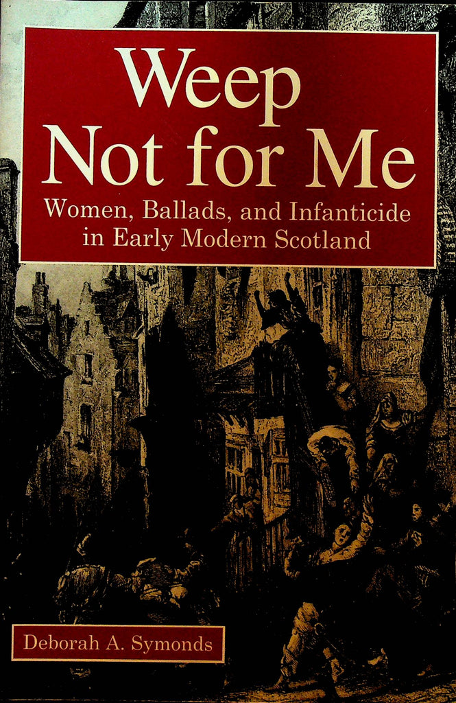 Weep Not for Me Women Ballads and Infanticide in Early Modern Scotland