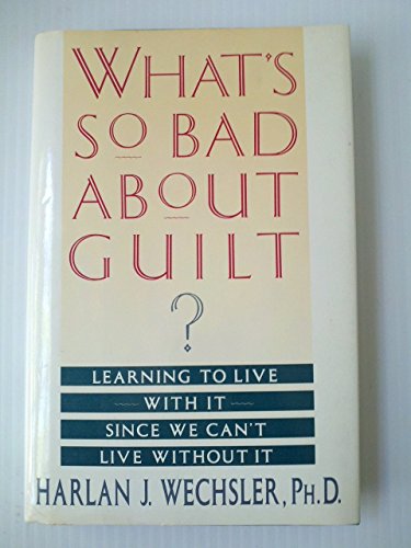 What's So Bad About Guilt?: Learning to Live With It Since We Can't Live Without It