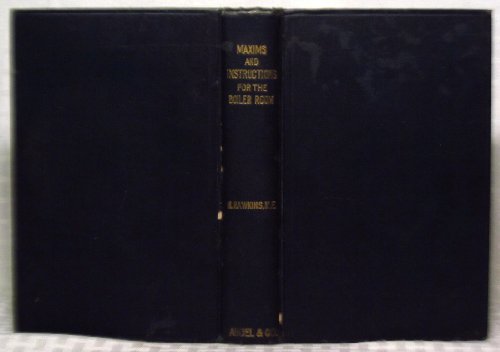 Maxims and Instructions for the Boiler Room. Useful to Engineers, Firmen & Mechanics, Relating to Steam Generators, Pumps, Appliances, Steam Heating, Practical Plumbing, Etc.