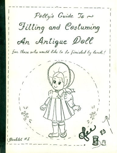 Polly's Guide to Fitting and Costuming an Antique Doll, for Those Who Would Like to Be Finished By Lunch! (Booklet #1)