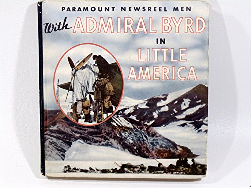 Paramount newsreel men with Admiral Byrd in Little America;: The story of Little America with pictures by Paramount newsreel cameramen and the story of their adventures