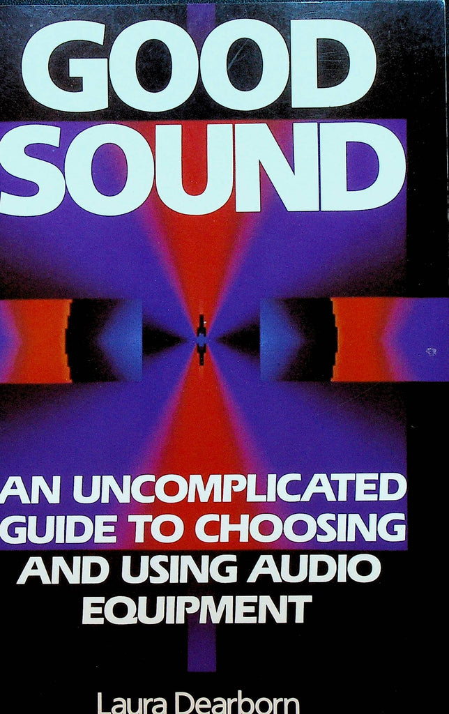 Good Sound An Uncomplicated Guide to Choosing and Using Audio Equipment