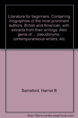 Literature for beginners: Containing biographies of the most prominent authors, British and American, with extracts from their writings. Also gems of ... pseudonyms, contemporaneous writers, etc