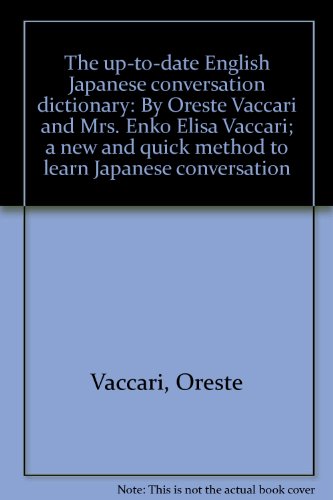 The up-to-date English Japanese conversation dictionary: By Oreste Vaccari and Mrs. Enko Elisa Vaccari; a new and quick method to learn Japanese conversation