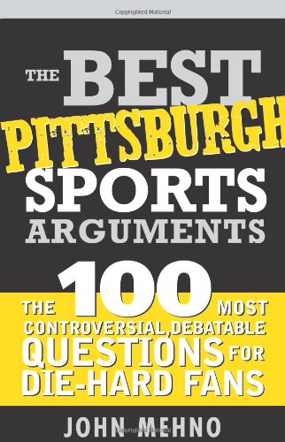 The Best Pittsburgh Sports Arguments: The 100 Most Controversial, Debatable Questions for Die-Hard Fans (Best Sports Arguments)