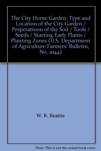 The City Home Garden: Type and Location of the City Garden / Preperatioon of the Soil / Tools / Seeds / Starting Early Plants / Planting Zones (U.S. Department of Agriculture Farmers' Bulletin, No. 1044)