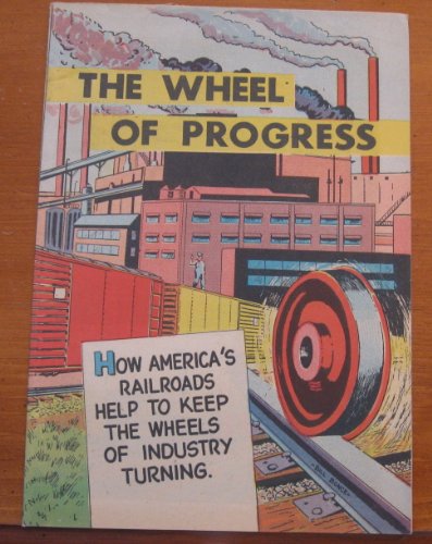 The Wheel of Progress - How America's Railroads Help to Keep the Wheels of Industry Turning
