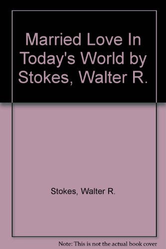 Married Love In Today's World by Stokes, Walter R. by Stokes, Walter R. by Stokes, Walter R.
