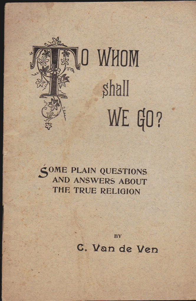 To Whom Shall We Go by C Van de Ven 1913 Questions Answers True Religion