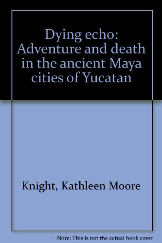 Dying echo: Adventure and death in the ancient Maya cities of Yucatan