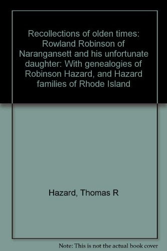 Recollections of olden times: Rowland Robinson of Narangansett and his unfortunate daughter: With genealogies of Robinson Hazard, and Hazard families of Rhode Island