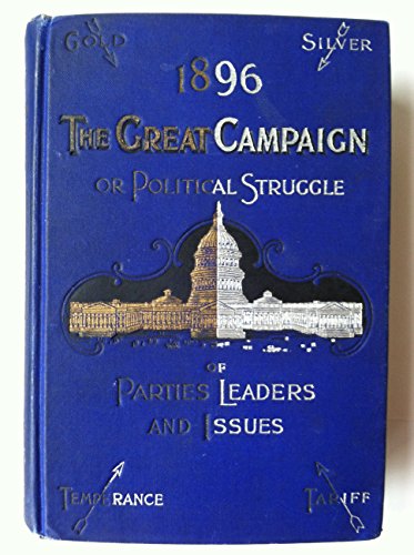 1896, the great campaign,: Or political struggles of parties, leaders and issues