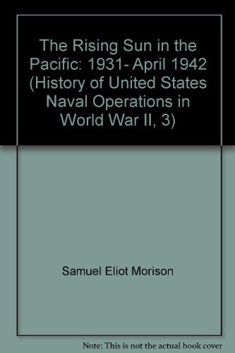 The Rising Sun in the Pacific: 1931- April 1942 (History of United States Naval Operations in World War II, 3)