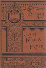 CHILD'S HEALTH PRIMER For PRIMARY CLASSES. With Special Reference to the Effects of Alcoholic Drinks Stimulants, and Narcotics Upon the Human System. Pathfinder Physiology No. 1.