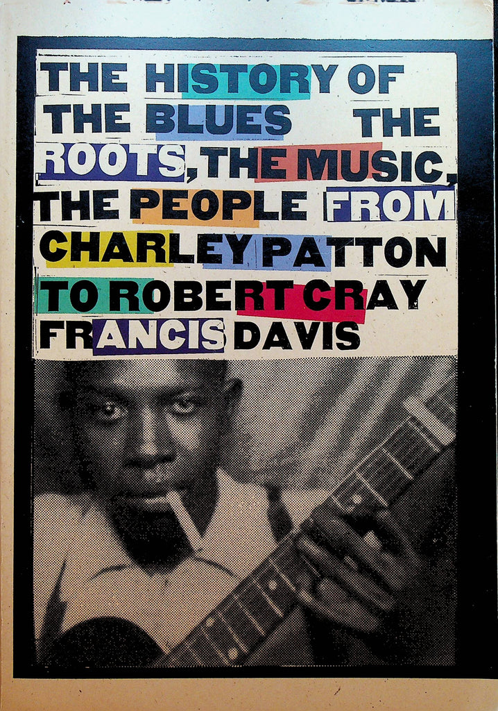 The History of the Blues The Roots The Music the People from Charley Patton to Robert Cray