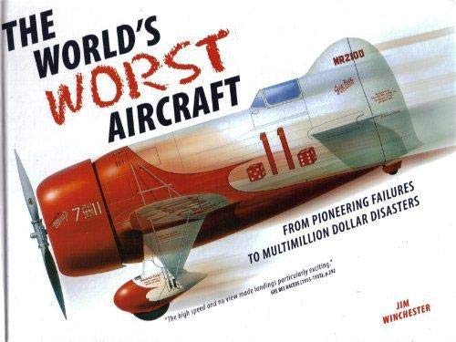 The Worlds Worst Aircraft - from Pioneering Failures to Multimillion Dollar Disasters