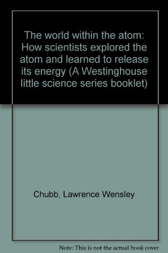 The world within the atom: How scientists explored the atom and learned to release its energy (A Westinghouse little science series booklet)