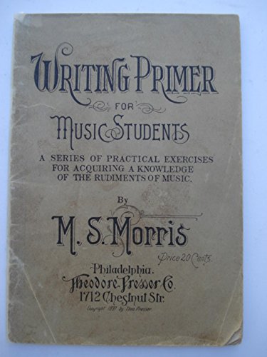 WRITING PRIMER FOR MUSIC STUDENTS, A SERIES OF PRACTICAL EXERCISES FOR AQUIRING A KNOWLENDGE OF THE RUDIMENTS OF MUSIC