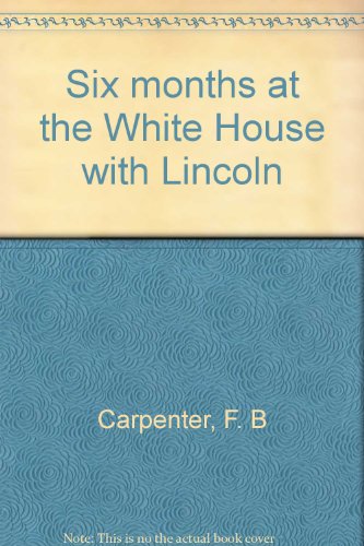 Six months at the White House with Lincoln
