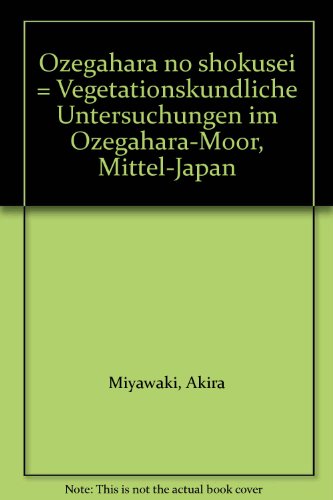 Ozegahara no shokusei = Vegetationskundliche Untersuchungen im Ozegahara-Moor, Mittel-Japan