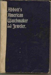 Abbott's American Watchmaker And Jeweler: An Encyclopedia For The Horologist, Jeweler, Gold And Silversmith