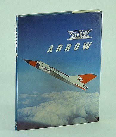Avro Arrow: The Story of the Auro Arrow from Its Evolution to Its Extinction (180P)