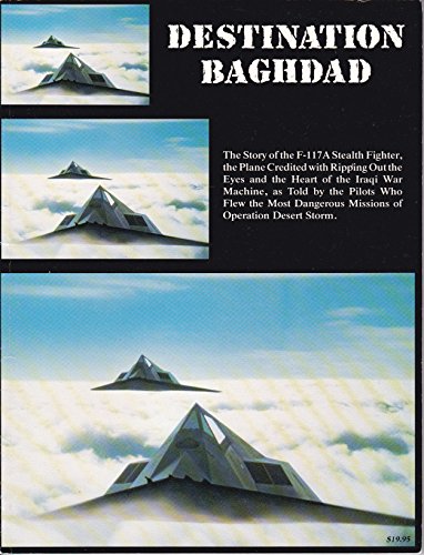 Destination Baghdad: The story of the F-117A Stealth fighter, the plane credited with ripping out the eyes and the heart of the Iraqi war machine, as ... dangerous missions of Operation Desert Storm