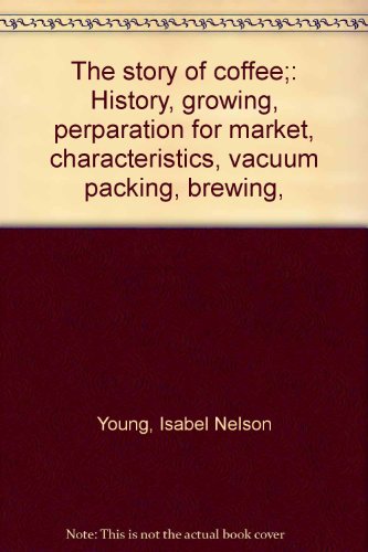 The Story of Coffee: History, growing, perparation for market, characteristics, vacuum packing, brewing