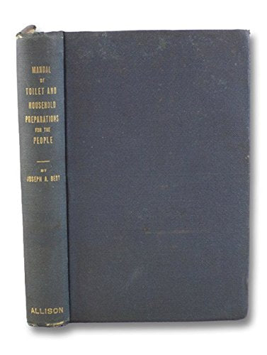 Practical Hand-Book of Toilet Preparations and Their Uses: Also Recipes for the Household. Formulas.