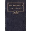 MUSIC APPRECIATION FOR LITTLE CHILDREN : In the Home, kindergarten, and Primary Schools