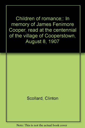 Children of romance;: In memory of James Fenimore Cooper, read at the centennial of the village of Cooperstown, August 8, 1907
